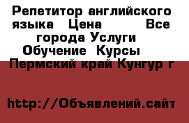 Репетитор английского языка › Цена ­ 500 - Все города Услуги » Обучение. Курсы   . Пермский край,Кунгур г.